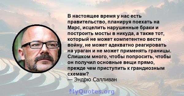 В настоящее время у нас есть правительство, планируя поехать на Марс, исцелить нарушенные браки и построить мосты в никуда, а также тот, который не может компетентно вести войну, не может адекватно реагировать на ураган 