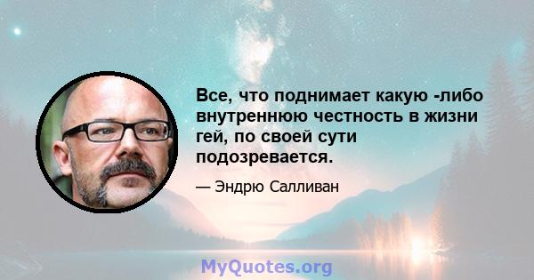 Все, что поднимает какую -либо внутреннюю честность в жизни гей, по своей сути подозревается.