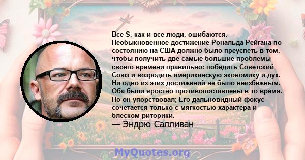 Все S, как и все люди, ошибаются. Необыкновенное достижение Рональда Рейгана по состоянию на США должно было преуспеть в том, чтобы получить две самые большие проблемы своего времени правильно: победить Советский Союз и 