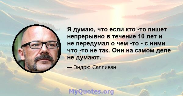 Я думаю, что если кто -то пишет непрерывно в течение 10 лет и не передумал о чем -то - с ними что -то не так. Они на самом деле не думают.