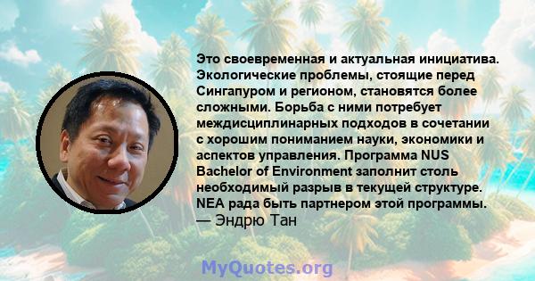 Это своевременная и актуальная инициатива. Экологические проблемы, стоящие перед Сингапуром и регионом, становятся более сложными. Борьба с ними потребует междисциплинарных подходов в сочетании с хорошим пониманием