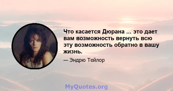 Что касается Дюрана ... это дает вам возможность вернуть всю эту возможность обратно в вашу жизнь.