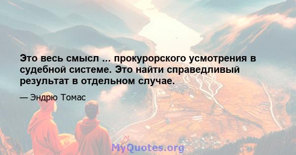 Это весь смысл ... прокурорского усмотрения в судебной системе. Это найти справедливый результат в отдельном случае.