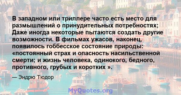 В западном или триллере часто есть место для размышлений о принудительных потребностях; Даже иногда некоторые пытаются создать другие возможности. В фильмах ужасов, наконец, появилось гоббесское состояние природы: