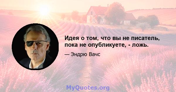 Идея о том, что вы не писатель, пока не опубликуете, - ложь.