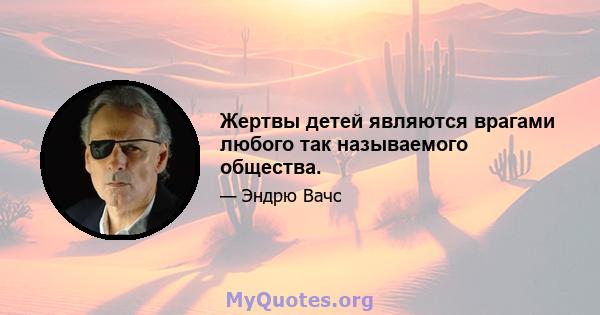 Жертвы детей являются врагами любого так называемого общества.