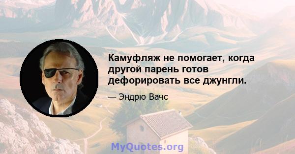 Камуфляж не помогает, когда другой парень готов дефорировать все джунгли.