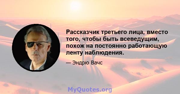 Рассказчик третьего лица, вместо того, чтобы быть всеведущим, похож на постоянно работающую ленту наблюдения.