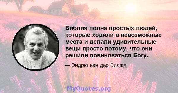 Библия полна простых людей, которые ходили в невозможные места и делали удивительные вещи просто потому, что они решили повиноваться Богу.