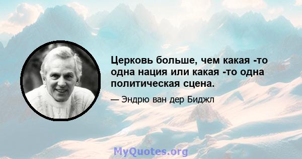 Церковь больше, чем какая -то одна нация или какая -то одна политическая сцена.