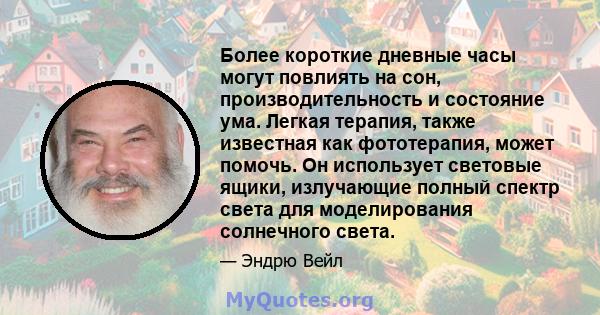 Более короткие дневные часы могут повлиять на сон, производительность и состояние ума. Легкая терапия, также известная как фототерапия, может помочь. Он использует световые ящики, излучающие полный спектр света для