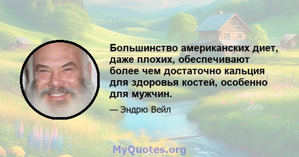 Большинство американских диет, даже плохих, обеспечивают более чем достаточно кальция для здоровья костей, особенно для мужчин.