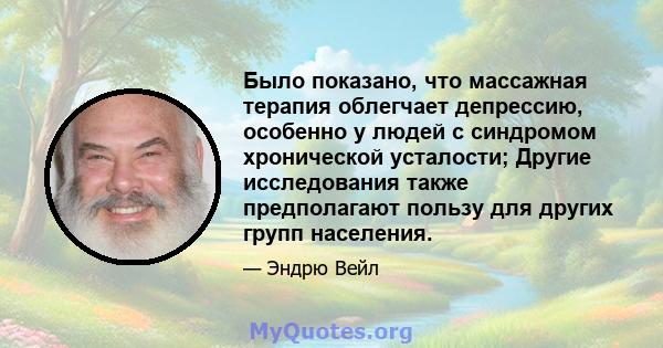 Было показано, что массажная терапия облегчает депрессию, особенно у людей с синдромом хронической усталости; Другие исследования также предполагают пользу для других групп населения.