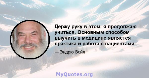 Держу руку в этом, я продолжаю учиться. Основным способом выучить в медицине является практика и работа с пациентами.