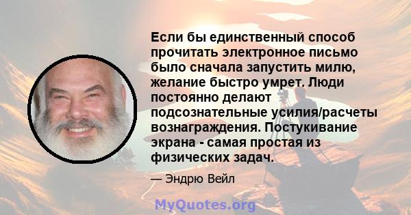 Если бы единственный способ прочитать электронное письмо было сначала запустить милю, желание быстро умрет. Люди постоянно делают подсознательные усилия/расчеты вознаграждения. Постукивание экрана - самая простая из