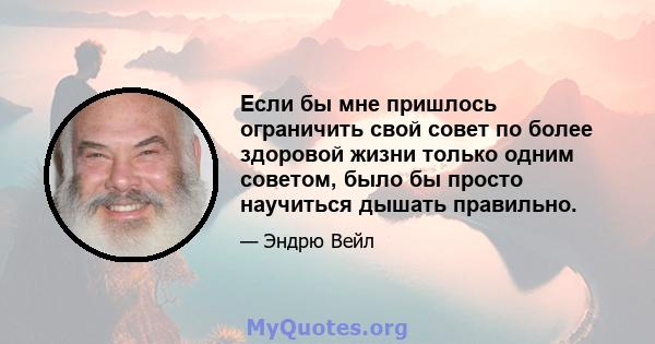 Если бы мне пришлось ограничить свой совет по более здоровой жизни только одним советом, было бы просто научиться дышать правильно.