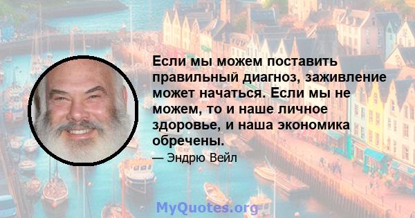 Если мы можем поставить правильный диагноз, заживление может начаться. Если мы не можем, то и наше личное здоровье, и наша экономика обречены.