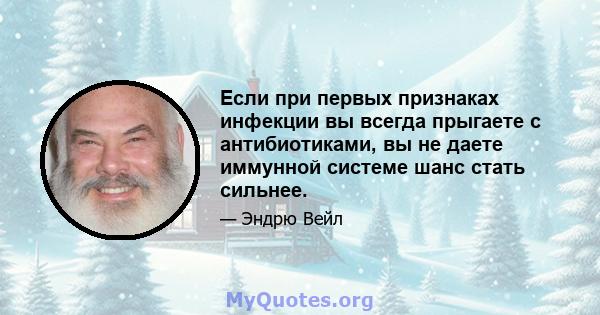 Если при первых признаках инфекции вы всегда прыгаете с антибиотиками, вы не даете иммунной системе шанс стать сильнее.