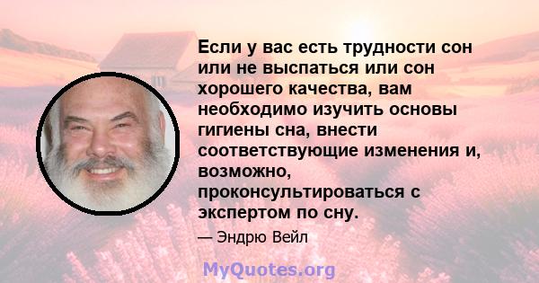 Если у вас есть трудности сон или не выспаться или сон хорошего качества, вам необходимо изучить основы гигиены сна, внести соответствующие изменения и, возможно, проконсультироваться с экспертом по сну.