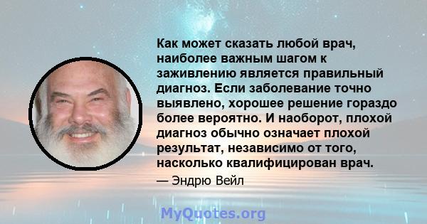 Как может сказать любой врач, наиболее важным шагом к заживлению является правильный диагноз. Если заболевание точно выявлено, хорошее решение гораздо более вероятно. И наоборот, плохой диагноз обычно означает плохой