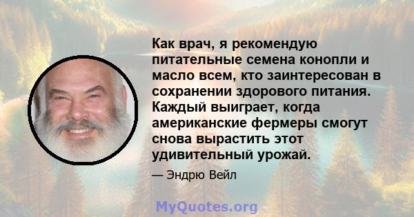 Как врач, я рекомендую питательные семена конопли и масло всем, кто заинтересован в сохранении здорового питания. Каждый выиграет, когда американские фермеры смогут снова вырастить этот удивительный урожай.