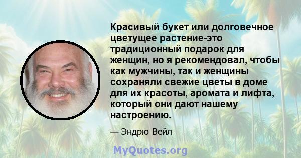 Красивый букет или долговечное цветущее растение-это традиционный подарок для женщин, но я рекомендовал, чтобы как мужчины, так и женщины сохраняли свежие цветы в доме для их красоты, аромата и лифта, который они дают