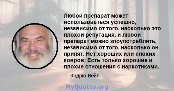 Любой препарат может использоваться успешно, независимо от того, насколько это плохой репутация, и любой препарат можно злоупотреблять, независимо от того, насколько он принят. Нет хороших или плохих ковров; Есть только 