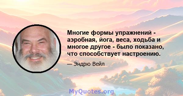 Многие формы упражнений - аэробная, йога, веса, ходьба и многое другое - было показано, что способствует настроению.