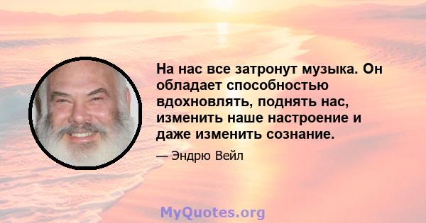 На нас все затронут музыка. Он обладает способностью вдохновлять, поднять нас, изменить наше настроение и даже изменить сознание.