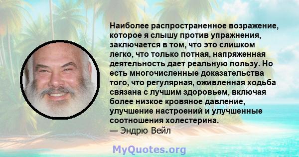 Наиболее распространенное возражение, которое я слышу против упражнения, заключается в том, что это слишком легко, что только потная, напряженная деятельность дает реальную пользу. Но есть многочисленные доказательства