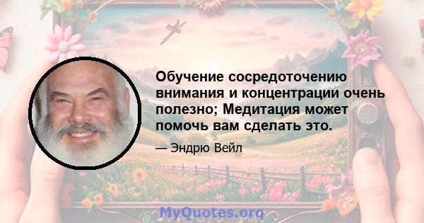 Обучение сосредоточению внимания и концентрации очень полезно; Медитация может помочь вам сделать это.