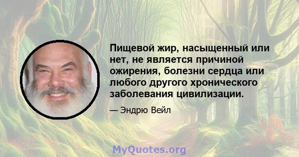 Пищевой жир, насыщенный или нет, не является причиной ожирения, болезни сердца или любого другого хронического заболевания цивилизации.