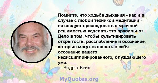 Помните, что ходьба дыхания - как и в случае с любой техникой медитации - не следует преследовать с мрачной решимостью «сделать это правильно». Дело в том, чтобы культивировать открытость, расслабление и осознание,