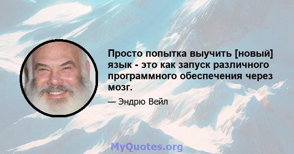 Просто попытка выучить [новый] язык - это как запуск различного программного обеспечения через мозг.