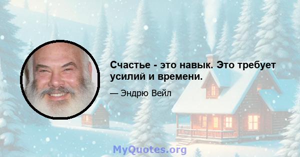 Счастье - это навык. Это требует усилий и времени.