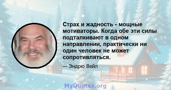 Страх и жадность - мощные мотиваторы. Когда обе эти силы подталкивают в одном направлении, практически ни один человек не может сопротивляться.