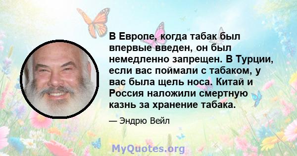 В Европе, когда табак был впервые введен, он был немедленно запрещен. В Турции, если вас поймали с табаком, у вас была щель носа. Китай и Россия наложили смертную казнь за хранение табака.