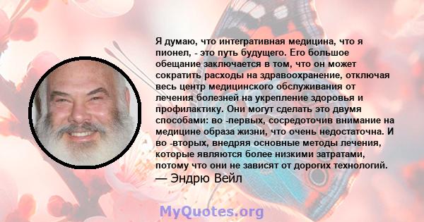 Я думаю, что интегративная медицина, что я пионел, - это путь будущего. Его большое обещание заключается в том, что он может сократить расходы на здравоохранение, отключая весь центр медицинского обслуживания от лечения 