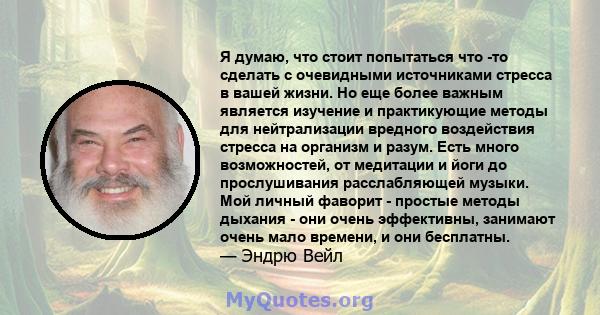 Я думаю, что стоит попытаться что -то сделать с очевидными источниками стресса в вашей жизни. Но еще более важным является изучение и практикующие методы для нейтрализации вредного воздействия стресса на организм и