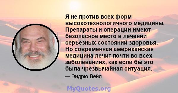 Я не против всех форм высокотехнологичного медицины. Препараты и операции имеют безопасное место в лечении серьезных состояний здоровья. Но современная американская медицина лечит почти во всех заболеваниях, как если бы 