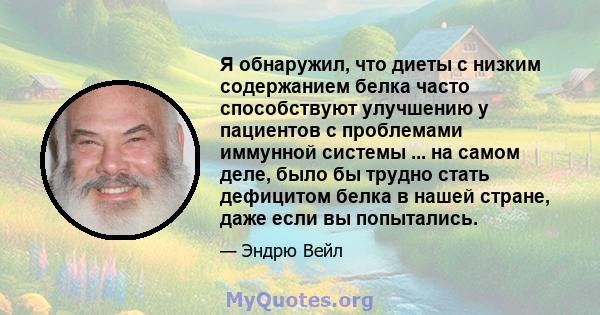 Я обнаружил, что диеты с низким содержанием белка часто способствуют улучшению у пациентов с проблемами иммунной системы ... на самом деле, было бы трудно стать дефицитом белка в нашей стране, даже если вы попытались.