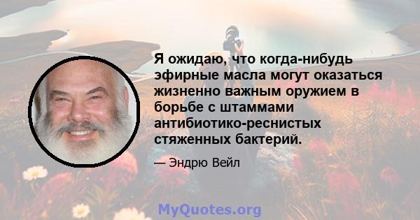 Я ожидаю, что когда-нибудь эфирные масла могут оказаться жизненно важным оружием в борьбе с штаммами антибиотико-реснистых стяженных бактерий.