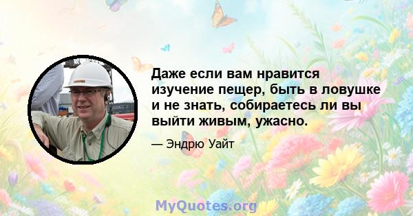 Даже если вам нравится изучение пещер, быть в ловушке и не знать, собираетесь ли вы выйти живым, ужасно.