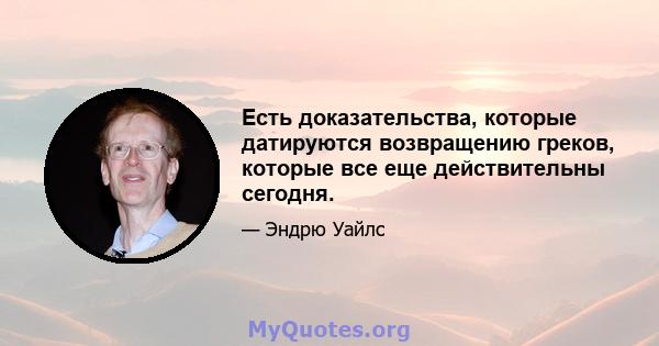 Есть доказательства, которые датируются возвращению греков, которые все еще действительны сегодня.