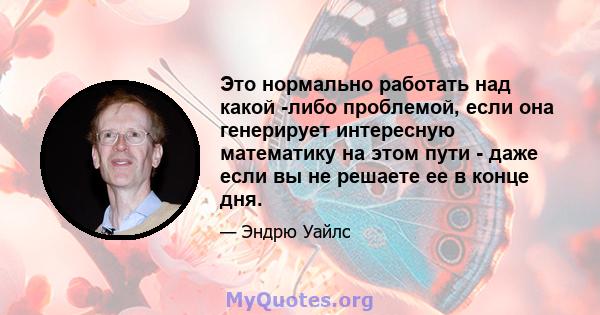 Это нормально работать над какой -либо проблемой, если она генерирует интересную математику на этом пути - даже если вы не решаете ее в конце дня.