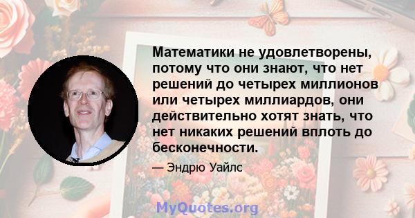 Математики не удовлетворены, потому что они знают, что нет решений до четырех миллионов или четырех миллиардов, они действительно хотят знать, что нет никаких решений вплоть до бесконечности.