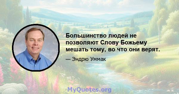 Большинство людей не позволяют Слову Божьему мешать тому, во что они верят.