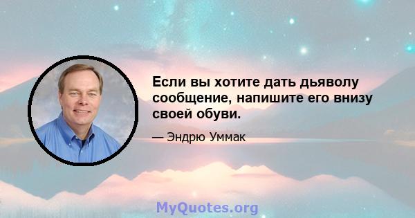 Если вы хотите дать дьяволу сообщение, напишите его внизу своей обуви.