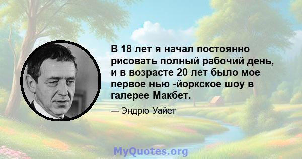 В 18 лет я начал постоянно рисовать полный рабочий день, и в возрасте 20 лет было мое первое нью -йоркское шоу в галерее Макбет.