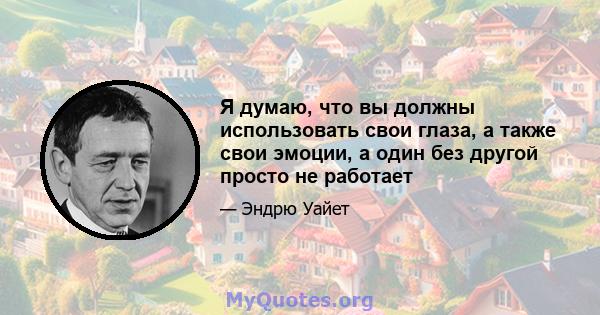 Я думаю, что вы должны использовать свои глаза, а также свои эмоции, а один без другой просто не работает